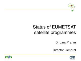 Status of EUMETSAT satellite programmes Dr Lars Prahm Director General