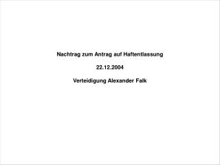 Nachtrag zum Antrag auf Haftentlassung 22.12.2004 Verteidigung Alexander Falk