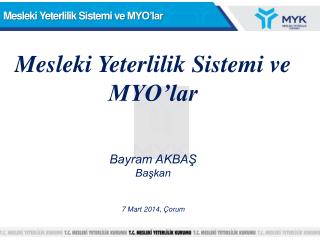 Mesleki Yeterlilik Sistemi ve MYO’lar Bayram AKBAŞ Başkan 7 Mart 2014, Çorum