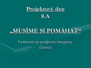 Projektový den 8.A „MUSÍME SI POMÁHAT“