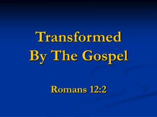 Transformed By The Gospel