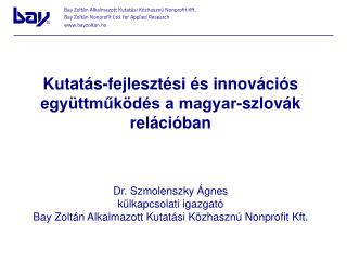 Kutatás-fejlesztési és innovációs együttműködés a magyar-szlovák relációban Dr. Szmolenszky Ágnes