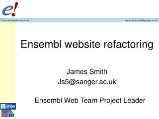 Ensembl website refactoring James Smith Js5@sanger.ac.uk Ensembl Web Team Project Leader