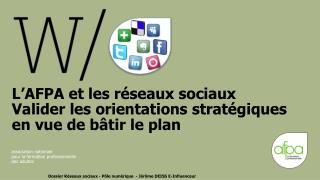 L’AFPA et les réseaux sociaux Valider les orientations stratégiques en vue de bâtir le plan