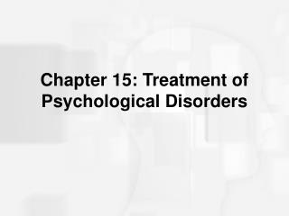 Chapter 15: Treatment of Psychological Disorders