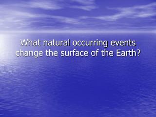 What natural occurring events change the surface of the Earth?