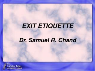 EXIT ETIQUETTE Dr. Samuel R. Chand