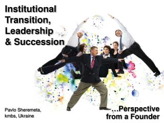 Institutional Transition, Leadership &amp; Succession