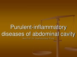 Purulent-inflammatory diseases of abdominal cavity Ass.Prof. Dr. Goshchynskyi Pavlo