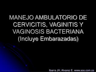 MANEJO AMBULATORIO DE CERVICITIS, VAGINITIS Y VAGINOSIS BACTERIANA (Incluye Embarazadas)