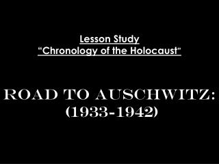 Lesson Study “Chronology of the Holocaust ” Road to Auschwitz: (1933-1942)