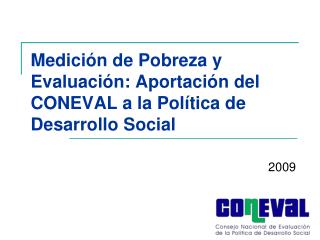 Medición de Pobreza y Evaluación: Aportación del CONEVAL a la Política de Desarrollo Social