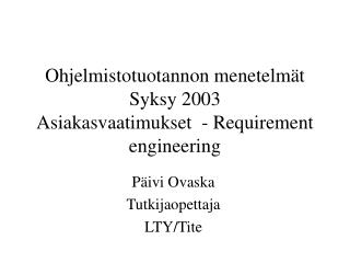 Ohjelmistotuotannon menetelmät Syksy 2003 Asiakasvaatimukset - Requirement engineering