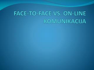 FACE-TO-FACE VS. ON-LINE KOMUNIKACIJA