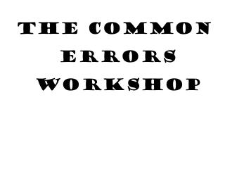 THE COMMON ErROrS WORKSHOP