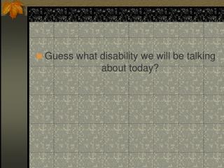 Guess what disability we will be talking about today?