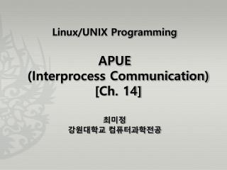 Linux/UNIX Programming APUE (Interprocess Communication) [Ch. 14] 최미정 강원대학교 컴퓨터과학전공