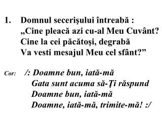 Cor :	 /: Doamne bun, iată-mă Gata sunt acuma să-Ţi răspund