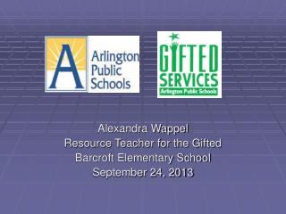 Alexandra Wappel Resource Teacher for the Gifted Barcroft Elementary School September 24, 2013