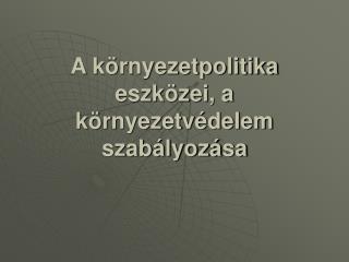 A környezetpolitika eszközei, a környezetvédelem szabályozása