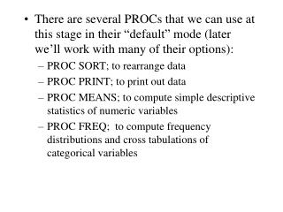 SORT PROC SORT DATA=datasetname; BY variable1 … variablen; PRINT PROC PRINT DATA=datasetname;