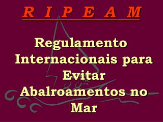 R I P E A M Regulamento Internacionais para Evitar Abalroamentos no Mar