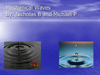 Mechanical Waves By: Nicholas B and Michael P