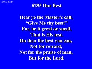 #295 Our Best Hear ye the Master’s call, “Give Me thy best!” For, be it great or small,