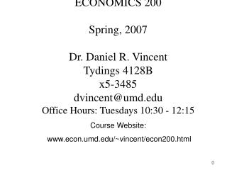 ECONOMICS 200 Spring, 2007 Dr. Daniel R. Vincent Tydings 4128B x5-3485 dvincent@umd