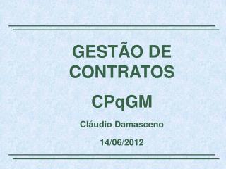 GESTÃO DE CONTRATOS CPqGM Cláudio Damasceno 14/06/2012