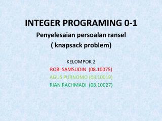 INTEGER PROGRAMING 0-1 Penyelesaian persoalan ransel ( knapsack problem ) KELOMPOK 2