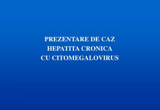 PREZENTARE DE CAZ HEPATITA CRONICA CU CITOMEGALOVIRUS