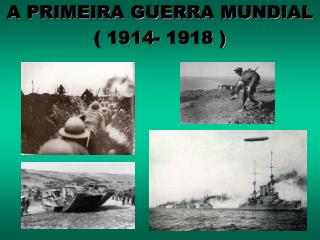 A PRIMEIRA GUERRA MUNDIAL ( 1914- 1918 )