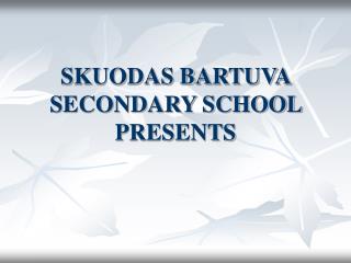 SKUODAS BARTUVA SECONDARY SCHOOL PRESENTS