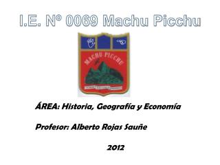 ÁREA: Historia, Geografía y Economía Profesor: Alberto Rojas Sauñe 2012