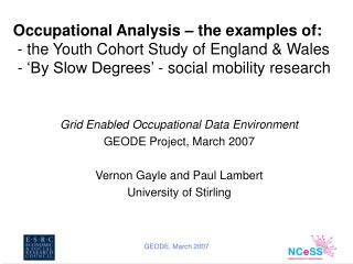 Grid Enabled Occupational Data Environment GEODE Project, March 2007 Vernon Gayle and Paul Lambert