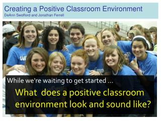 Creating a Positive Classroom Environment DeAnn Swofford and Jonathan Ferrell