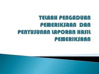 TELAAH PENGADUAN PEMERIKSAAN DAN PENYUSUNAN LAPORAN HASIL PEMERIKSAAN