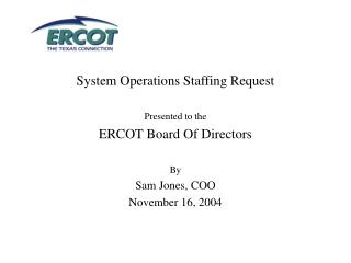 System Operations Staffing Request Presented to the ERCOT Board Of Directors By Sam Jones, COO