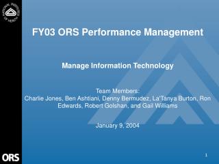 FY03 ORS Performance Management Manage Information Technology Team Members: