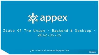State Of The Union – Backend &amp; Desktop – 2012.05.25 jan.ove.halvorsen@appex.no