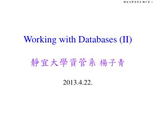 Working with Databases (II) 靜宜大學資管系 楊子青 2013.4.22.