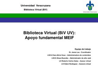 Biblioteca Virtual (BiV UV): Apoyo fundamental MEIF Equipo de trabajo Dr. Jesús Lau - Coordinador