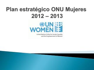 Plan estratégico ONU Mujeres 2012 – 2013