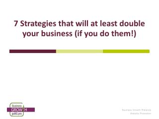 7 Strategies that will at least double your business (if you do them!)