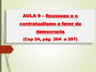 AULA 9 – Rousseau e o contratualismo a favor da democracia ( Cap 24, pág 304 a 307)