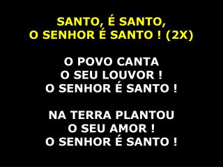 SANTO, É SANTO, O SENHOR É SANTO ! (2X) O POVO CANTA O SEU LOUVOR ! O SENHOR É SANTO !