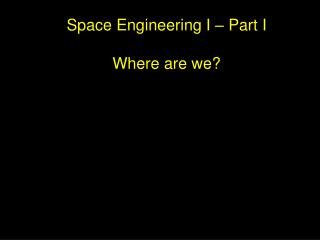 Space Engineering I – Part I Where are we?