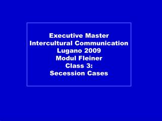 Executive Master Intercultural Communication Lugano 2009 Modul Fleiner Class 3: Secession Cases