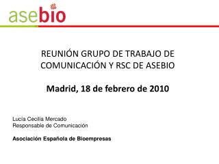 REUNIÓN GRUPO DE TRABAJO DE COMUNICACIÓN Y RSC DE ASEBIO Madrid, 18 de febrero de 2010